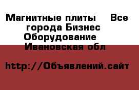 Магнитные плиты. - Все города Бизнес » Оборудование   . Ивановская обл.